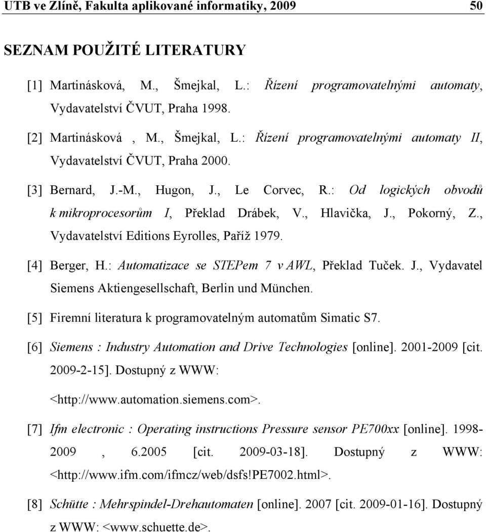 : Od logických obvodů k mikroprocesorům I, Překlad Drábek, V., Hlavička, J., Pokorný, Z., Vydavatelství Editions Eyrolles, Paříž 1979. [4] Berger, H.: Automatizace se STEPem 7 v AWL, Překlad Tuček. J., Vydavatel Siemens Aktiengesellschaft, Berlin und München.