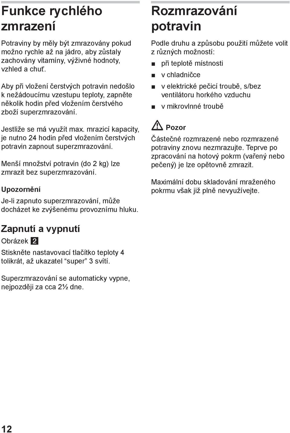 mrazicí kapacity, je nutno 24 hodin před vložením čerstvých potravin zapnout superzmrazování. Menší množství potravin (do 2 kg) lze zmrazit bez superzmrazování.