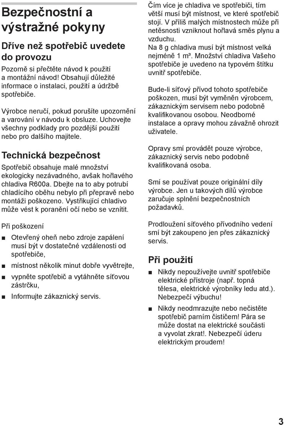 Technická bezpečnost Spotřebič obsahuje malé množství ekologicky nezávadného, avšak hořlavého chladiva R600a. Dbejte na to aby potrubí chladícího oběhu nebylo při přepravě nebo montáži poškozeno.