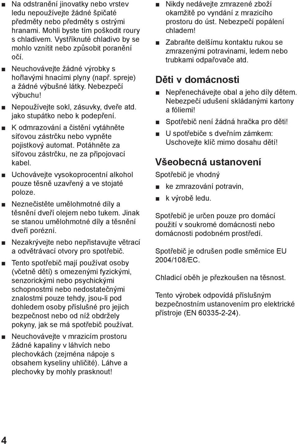 Nepoužívejte sokl, zásuvky, dveře atd. jako stupátko nebo k podepření. K odmrazování a čistění vytáhněte síťovou zástrčku nebo vypněte pojistkový automat.