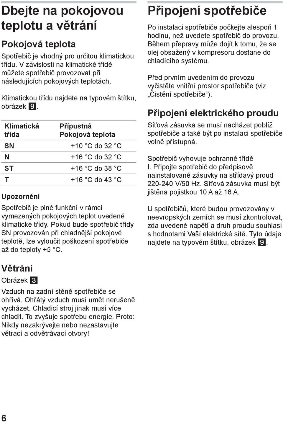 Klimatická třída Přípustná Pokojová teplota SN +10 C do 32 C N +16 C do 32 C ST +16 C do 38 C T +16 C do 43 C Upozornění Spotřebič je plně funkční v rámci vymezených pokojových teplot uvedené