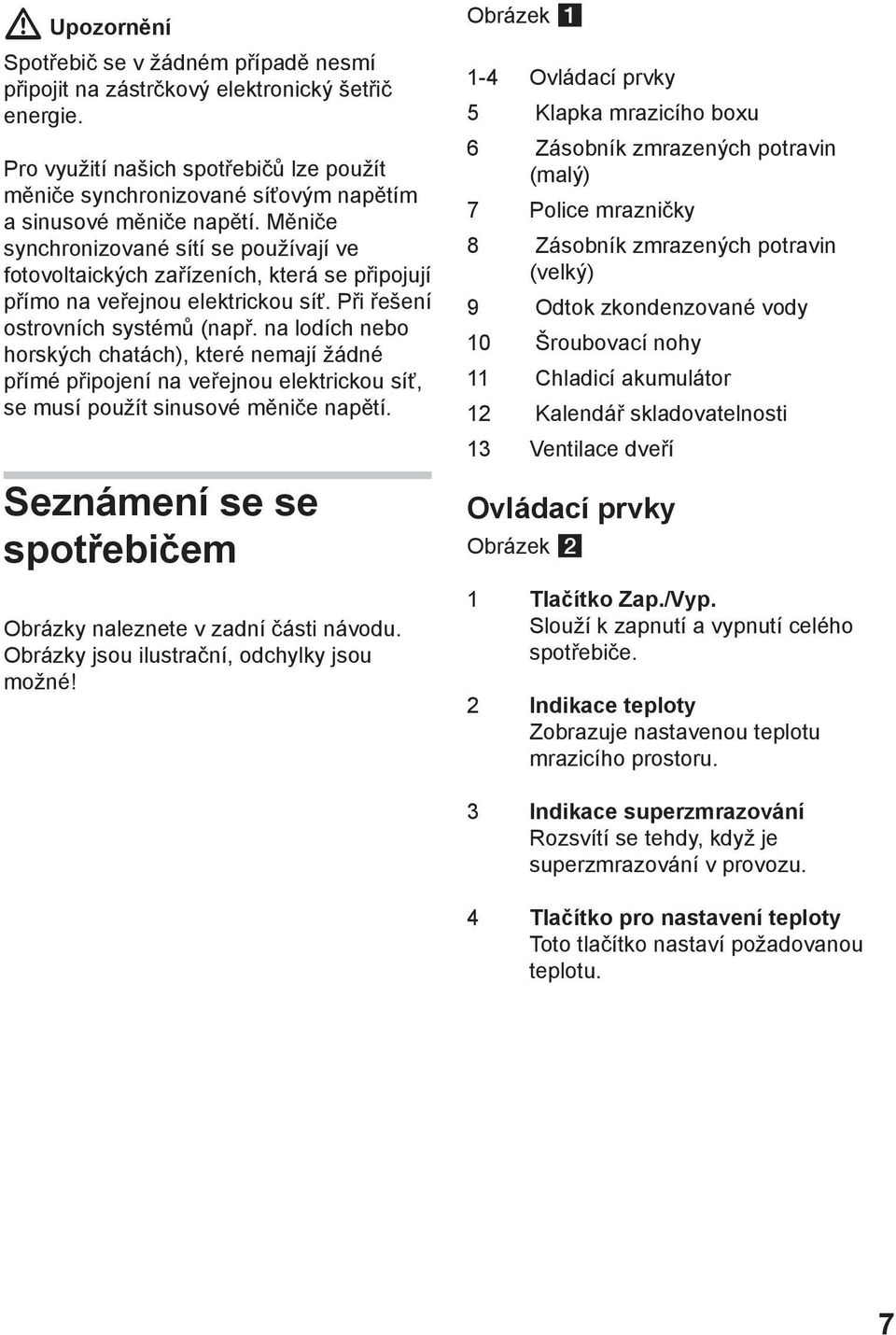 Měniče synchronizované sítí se používají ve fotovoltaických zařízeních, která se připojují přímo na veřejnou elektrickou síť. Při řešení ostrovních systémů (např.