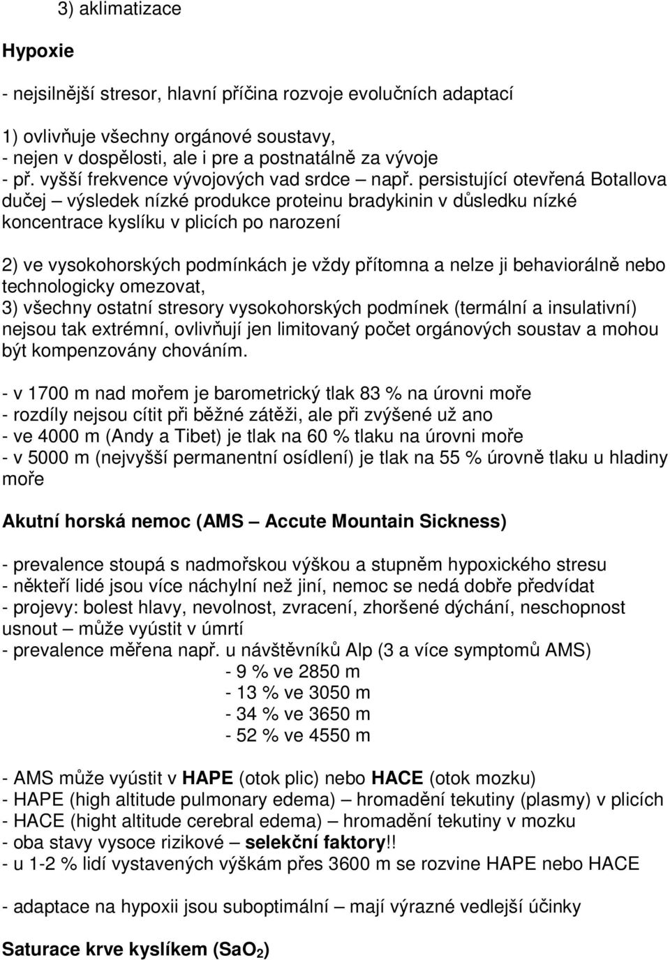 persistující otevřená Botallova dučej výsledek nízké produkce proteinu bradykinin v důsledku nízké koncentrace kyslíku v plicích po narození 2) ve vysokohorských podmínkách je vždy přítomna a nelze