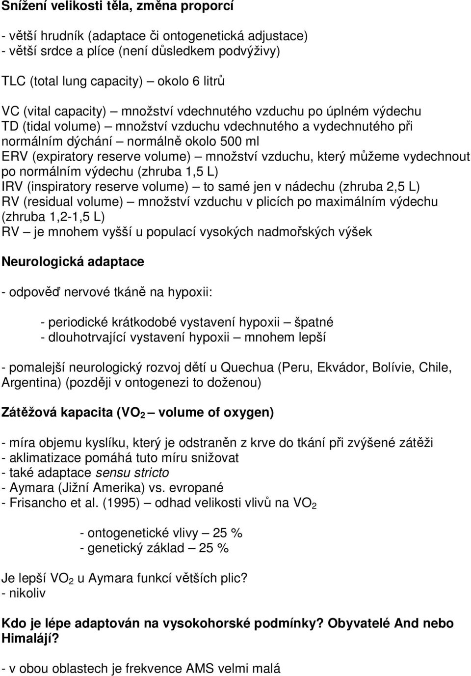 množství vzduchu, který můžeme vydechnout po normálním výdechu (zhruba 1,5 L) IRV (inspiratory reserve volume) to samé jen v nádechu (zhruba 2,5 L) RV (residual volume) množství vzduchu v plicích po