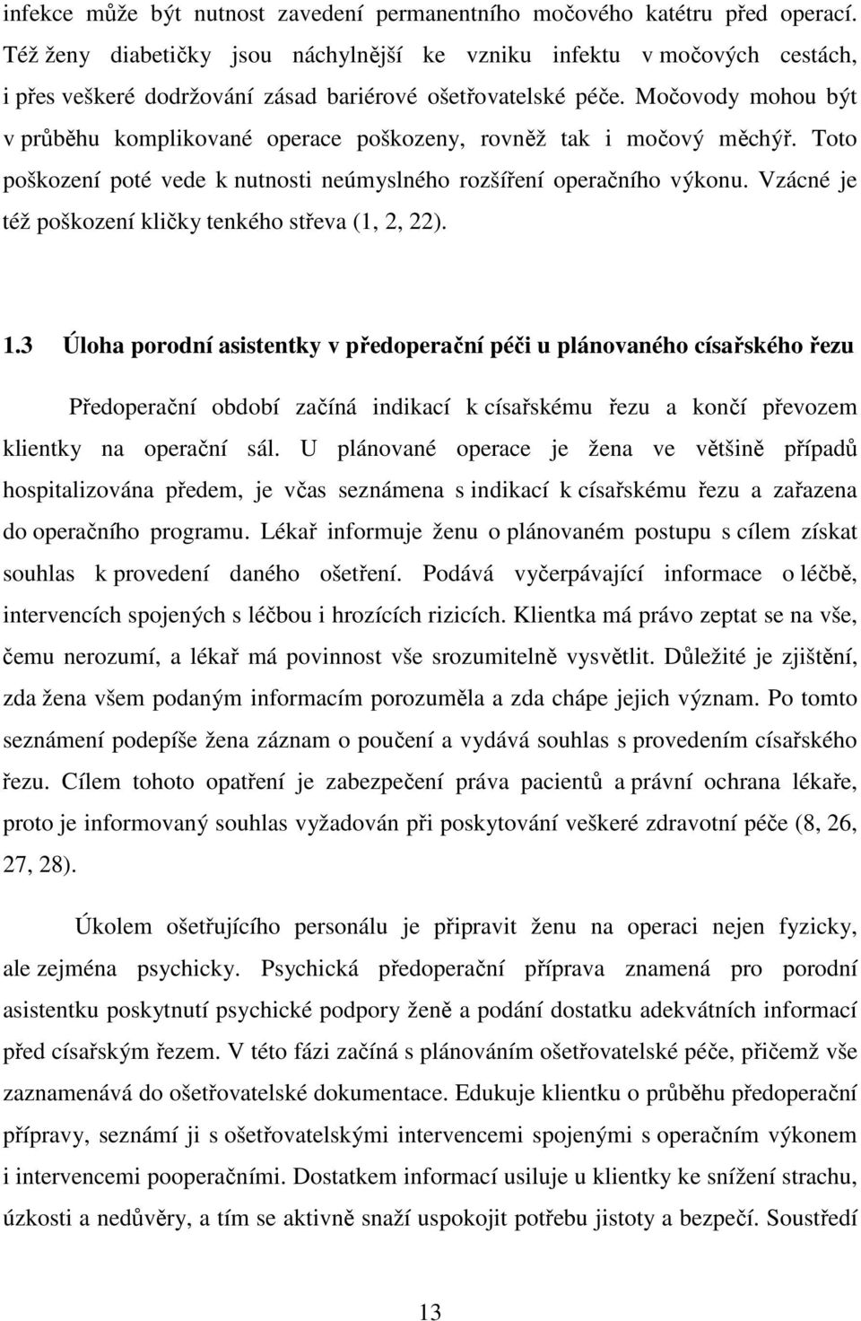 Močovody mohou být v průběhu komplikované operace poškozeny, rovněž tak i močový měchýř. Toto poškození poté vede k nutnosti neúmyslného rozšíření operačního výkonu.