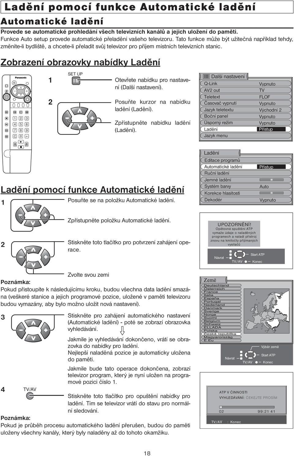 Tato funkce může být užitečná například tehdy, změníte-li bydliště, a chcete-li přeladit svůj televizor pro příjem místních televizních stanic.