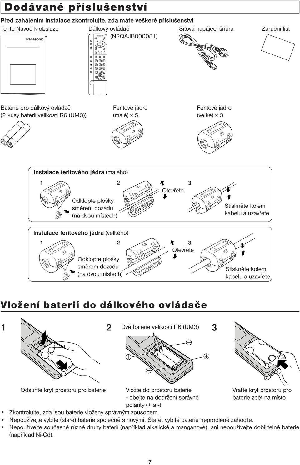 Stiskněte kolem kabelu a uzavřete Instalace feritového jádra (velkého) Otevřete Odklopte plošky směrem dozadu (na dvou místech) Stiskněte kolem kabelu a uzavřete Vložení baterií do dálkového ovládače