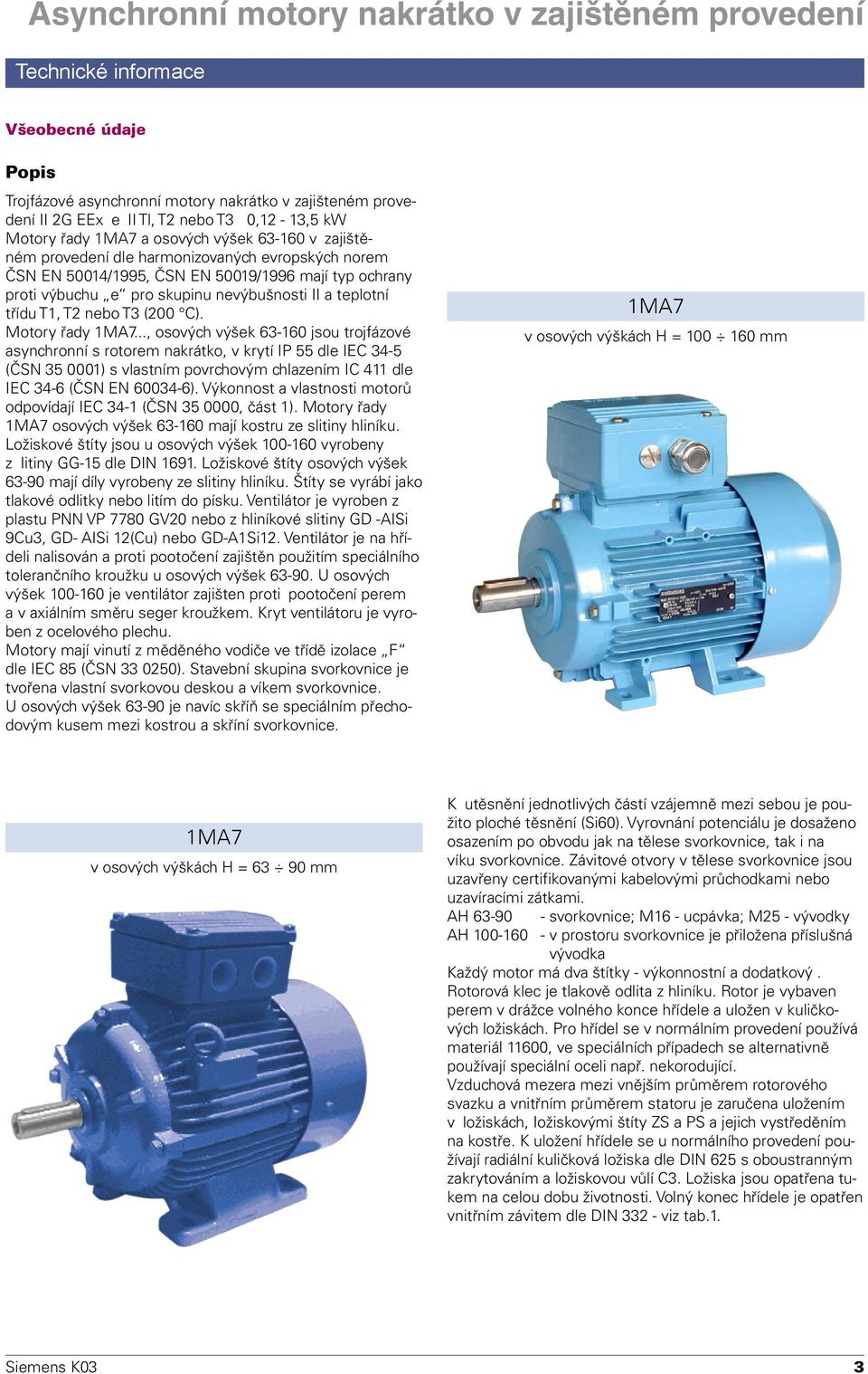 Motory řady 1MA7..., osových výšek 63-160 jsou trojfázové asynchronní s rotorem nakrátko, v krytí IP 55 dle IEC 34-5 (ČSN 35 0001) s vlastním povrchovým chlazením IC 411 dle IEC 34-6 (ČSN EN 60034-6).