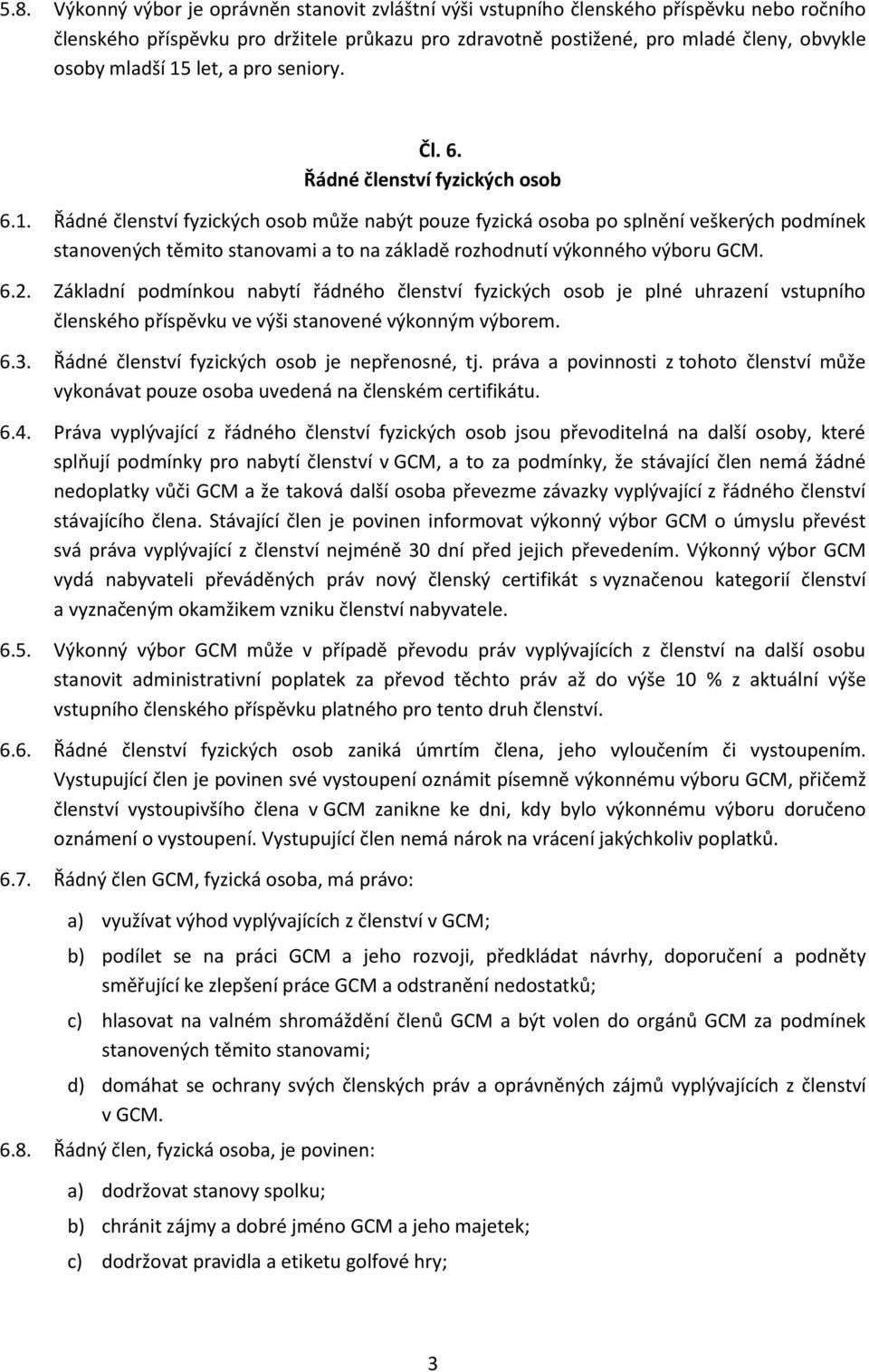 6.2. Základní podmínkou nabytí řádného členství fyzických osob je plné uhrazení vstupního členského příspěvku ve výši stanovené výkonným výborem. 6.3. Řádné členství fyzických osob je nepřenosné, tj.