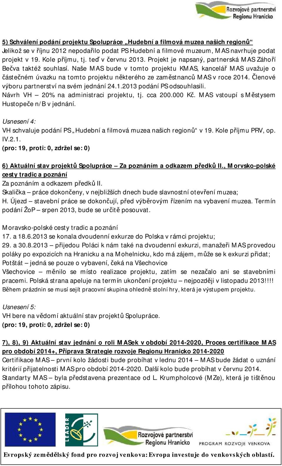 Naše MAS bude v tomto projektu KMAS, kancelář MAS uvažuje o částečném úvazku na tomto projektu některého ze zaměstnanců MAS v roce 2014. Členové výboru partnerství na svém jednání 24.1.2013 podání PS odsouhlasili.