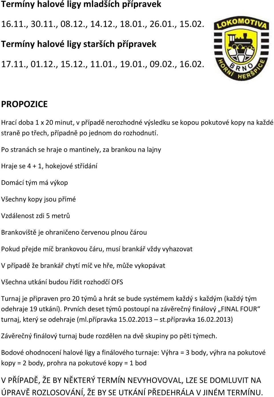 , 16.02. PROPOZICE Hrací doba 1 x 20 minut, v případě nerozhodné výsledku se kopou pokutové kopy na každé straně po třech, případně po jednom do rozhodnutí.