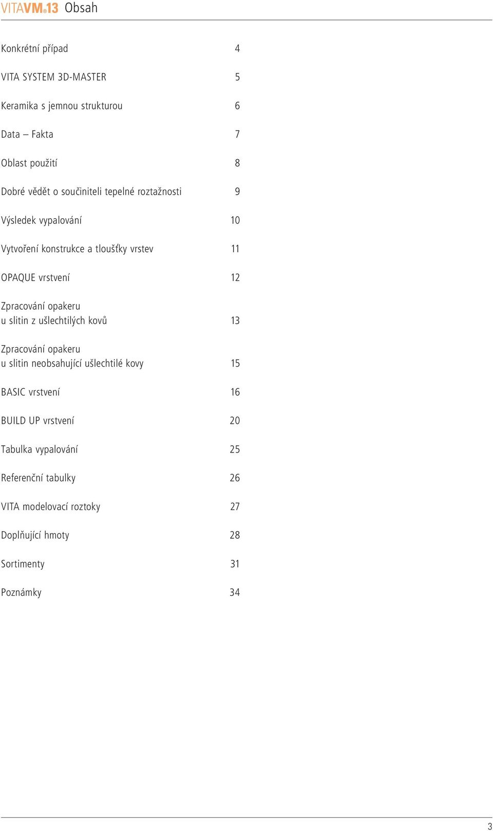 opakeru u slitin z ušlechtilých kovů 3 Zpracování opakeru u slitin neobsahující ušlechtilé kovy 5 BASIC vrstvení 6 BUILD UP