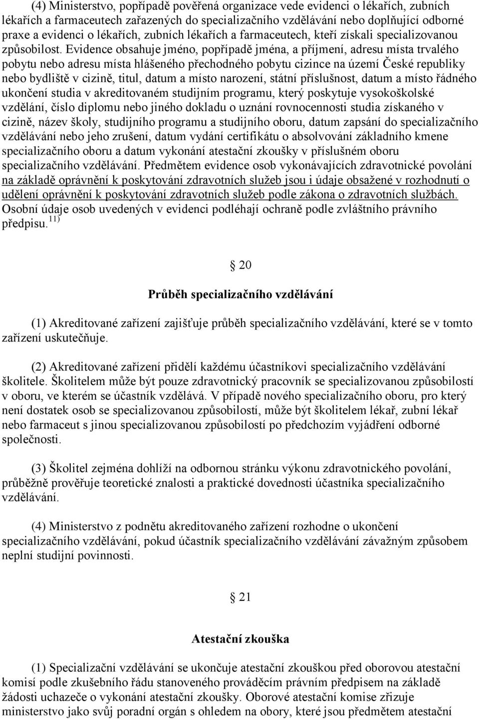 Evidence obsahuje jméno, popřípadě jména, a příjmení, adresu místa trvalého pobytu nebo adresu místa hlášeného přechodného pobytu cizince na území České republiky nebo bydliště v cizině, titul, datum