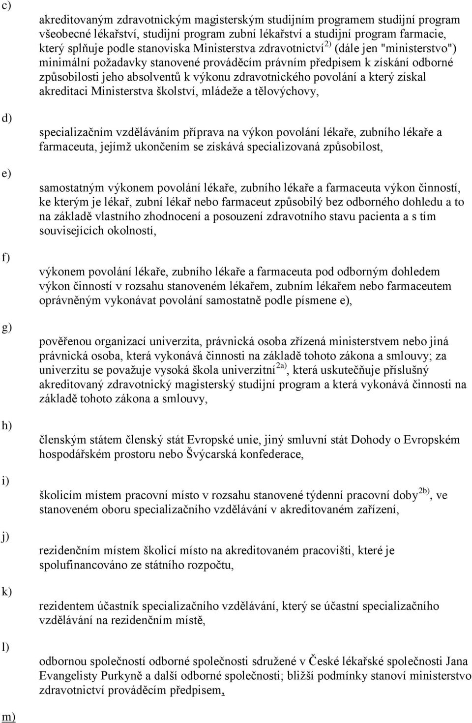 zdravotnického povolání a který získal akreditaci Ministerstva školství, mládeţe a tělovýchovy, specializačním vzděláváním příprava na výkon povolání lékaře, zubního lékaře a farmaceuta, jejímţ