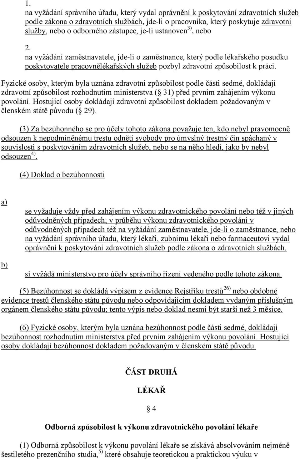 Fyzické osoby, kterým byla uznána zdravotní způsobilost podle části sedmé, dokládají zdravotní způsobilost rozhodnutím ministerstva ( 31) před prvním zahájením výkonu povolání.