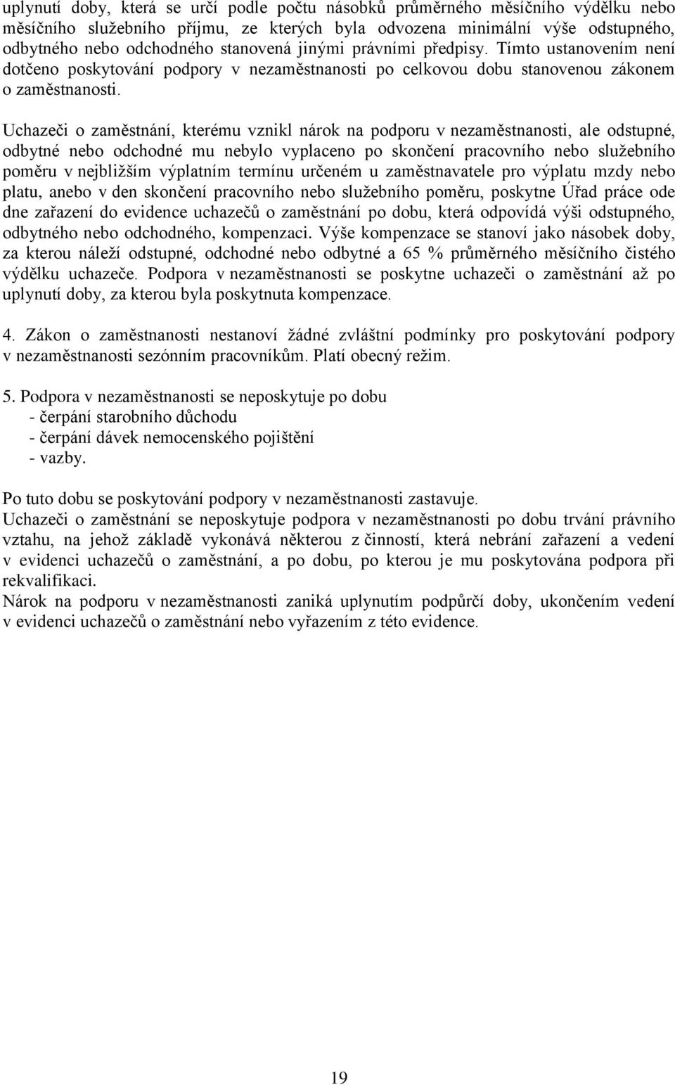 Uchazeči o zaměstnání, kterému vznikl nárok na podporu v nezaměstnanosti, ale odstupné, odbytné nebo odchodné mu nebylo vyplaceno po skončení pracovního nebo služebního poměru v nejbližším výplatním