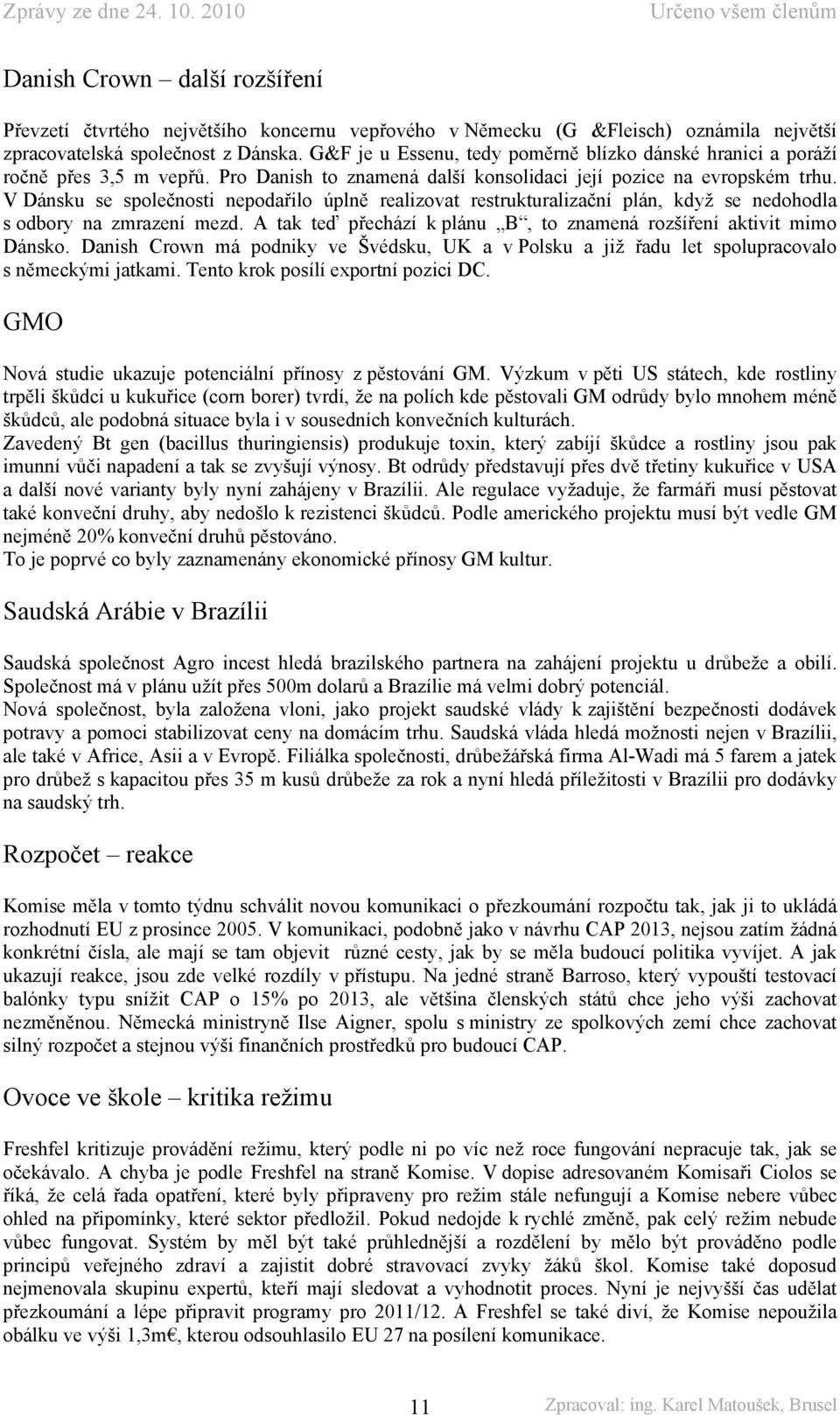 V Dánsku se společnosti nepodařilo úplně realizovat restrukturalizační plán, když se nedohodla s odbory na zmrazení mezd. A tak teď přechází k plánu B, to znamená rozšíření aktivit mimo Dánsko.