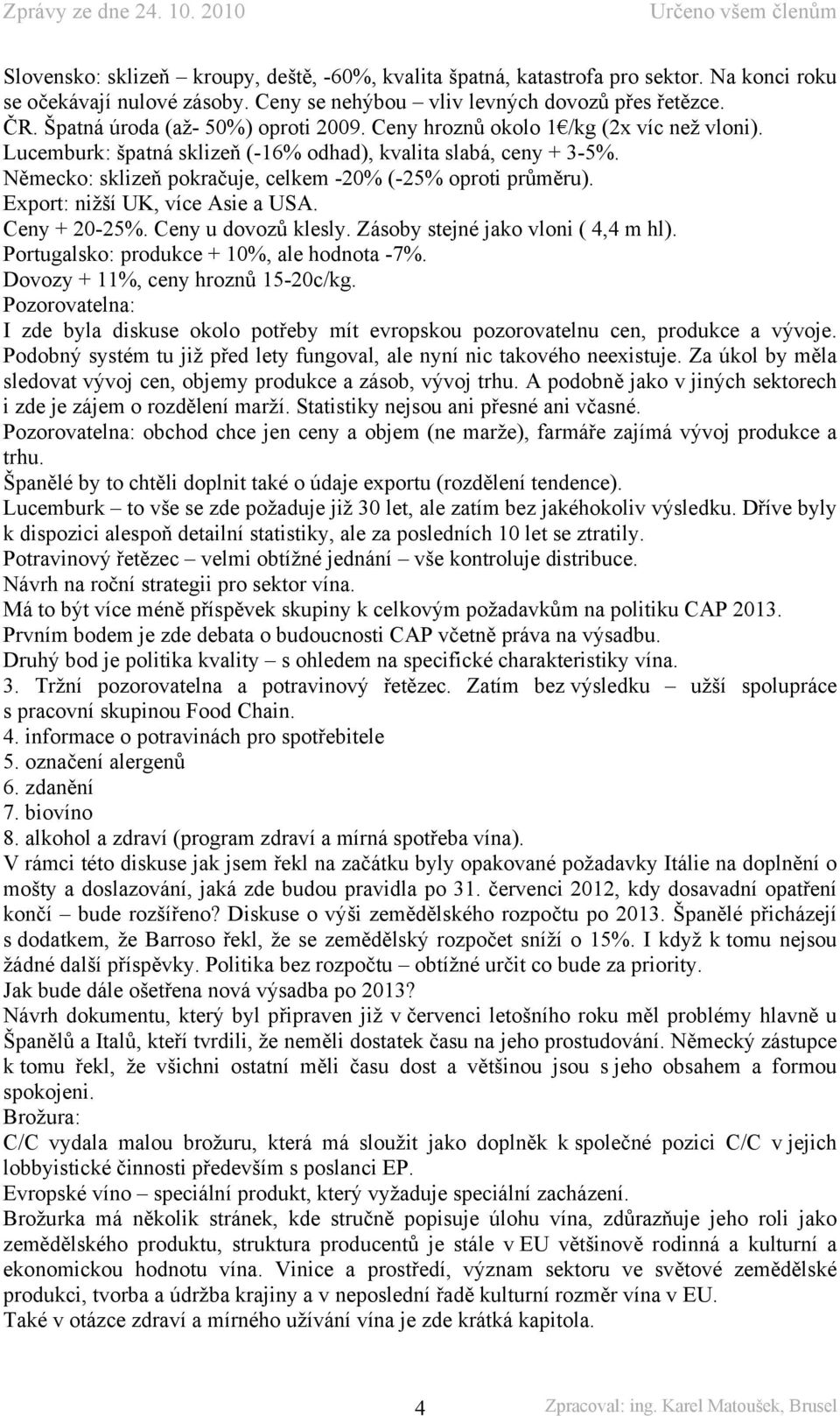 Německo: sklizeň pokračuje, celkem -20% (-25% oproti průměru). Export: nižší UK, více Asie a USA. Ceny + 20-25%. Ceny u dovozů klesly. Zásoby stejné jako vloni ( 4,4 m hl).