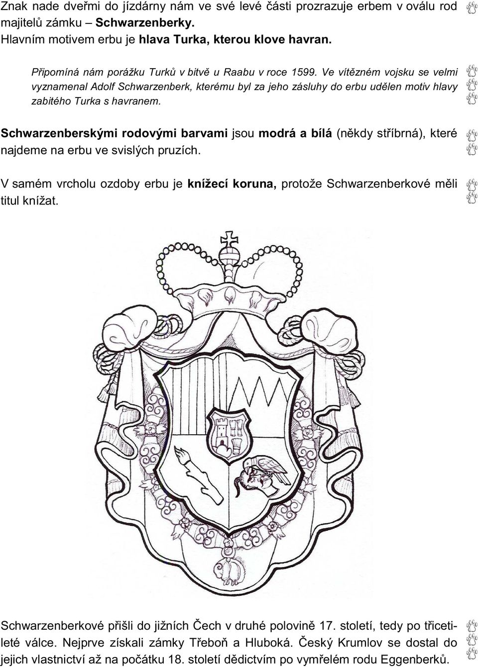 Schwarzenberskými rodovými barvami jsou modrá a bílá (někdy stříbrná), které najdeme na erbu ve svislých pruzích.