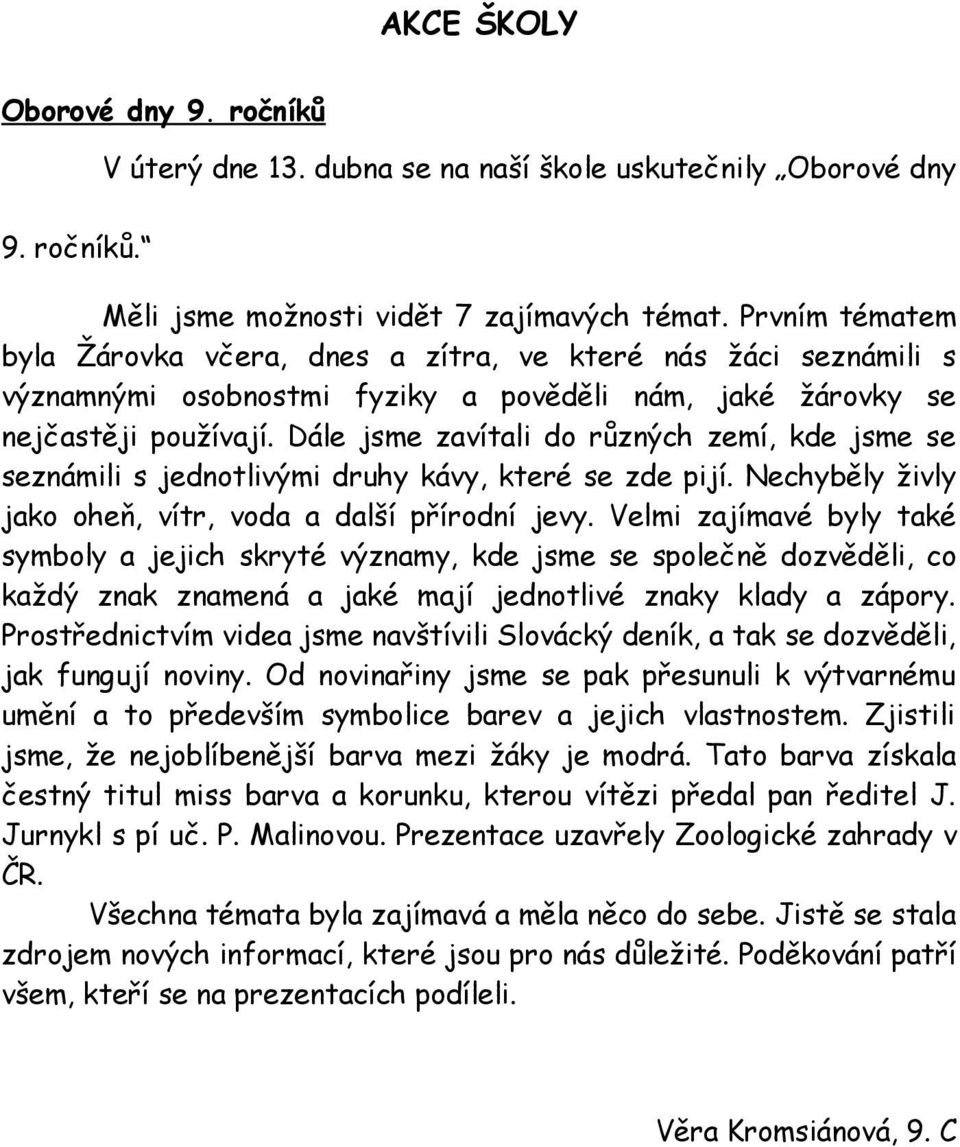 Dále jsme zavítali d různých zemí, kde jsme se seznámili s jedntlivými druhy kávy, které se zde pijí. Nechyběly živly jak heň, vítr, vda a další přírdní jevy.