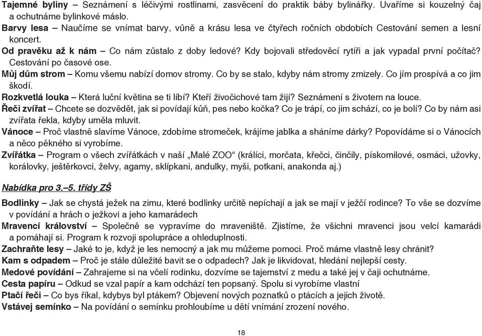 Kdy bojovali středověcí rytíři a jak vypadal první počítač? Cestování po časové ose. Můj dům strom Komu všemu nabízí domov stromy. Co by se stalo, kdyby nám stromy zmizely.