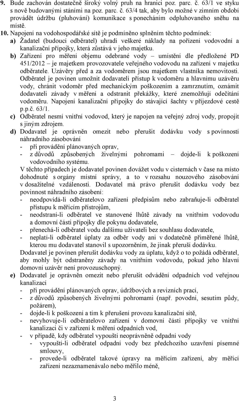 majetku. b) Zařízení pro měření objemu odebrané vody umístění dle předložené PD 451/2012 je majetkem provozovatele veřejného vodovodu na zařízení v majetku odběratele.