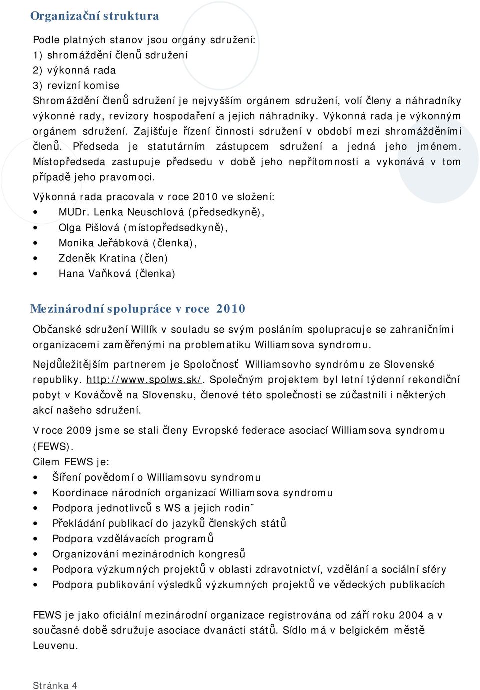 Předseda je statutárním zástupcem sdružení a jedná jeho jménem. Místopředseda zastupuje předsedu v době jeho nepřítomnosti a vykonává v tom případě jeho pravomoci.