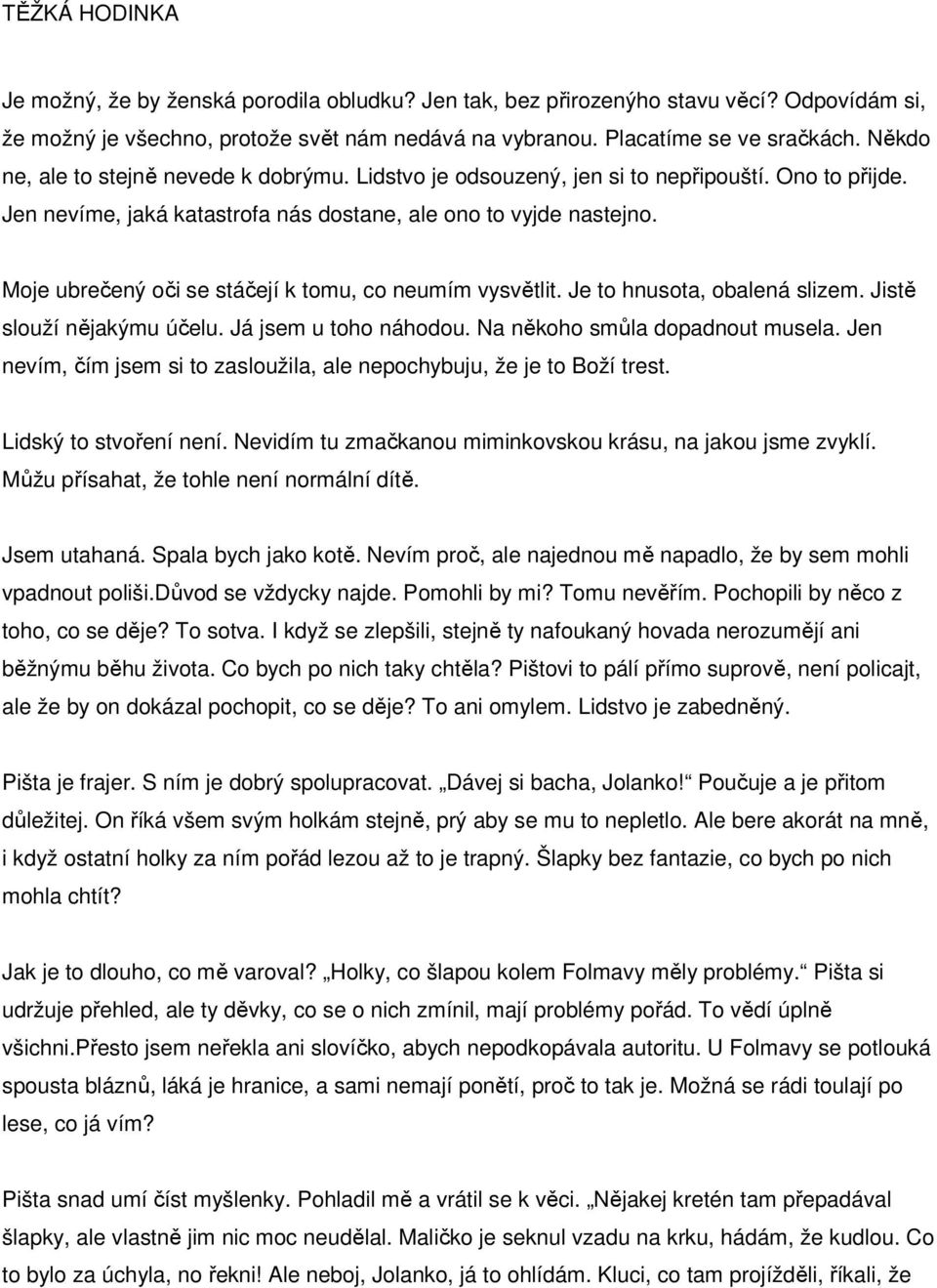 Moje ubrečený oči se stáčejí k tomu, co neumím vysvětlit. Je to hnusota, obalená slizem. Jistě slouží nějakýmu účelu. Já jsem u toho náhodou. Na někoho smůla dopadnout musela.