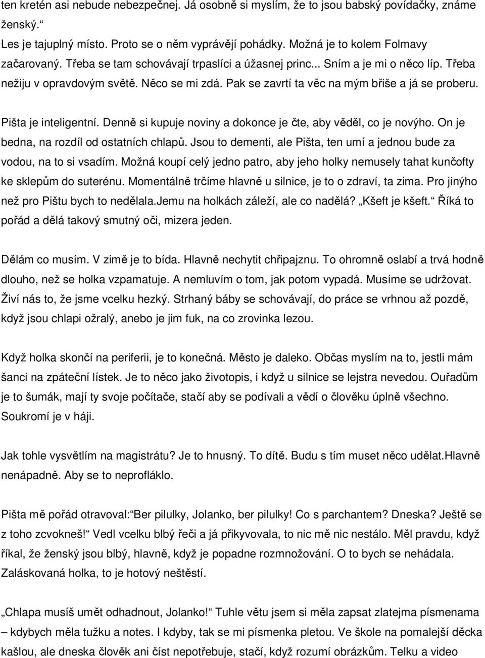 Denně si kupuje noviny a dokonce je čte, aby věděl, co je novýho. On je bedna, na rozdíl od ostatních chlapů. Jsou to dementi, ale Pišta, ten umí a jednou bude za vodou, na to si vsadím.