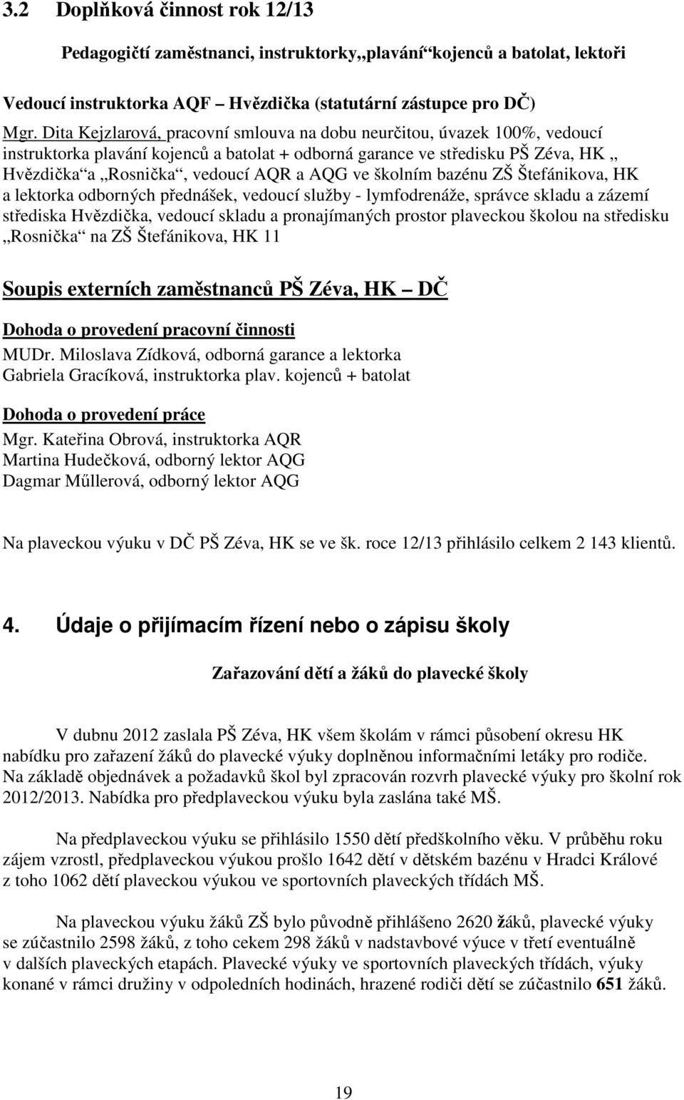 školním bazénu ZŠ Štefánikova, HK a lektorka odborných přednášek, vedoucí služby - lymfodrenáže, správce skladu a zázemí střediska Hvězdička, vedoucí skladu a pronajímaných prostor plaveckou školou