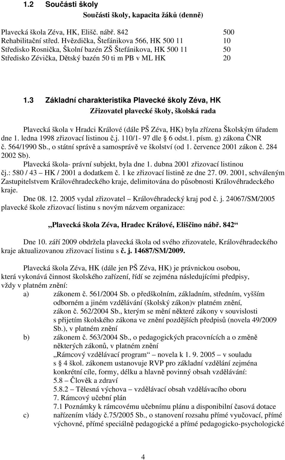 3 Základní charakteristika Plavecké školy Zéva, HK Zřizovatel plavecké školy, školská rada Plavecká škola v Hradci Králové (dále PŠ Zéva, HK) byla zřízena Školským úřadem dne 1.