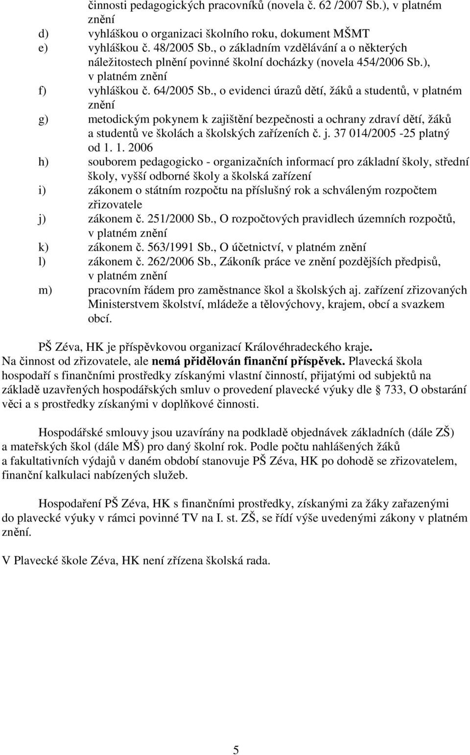 , o evidenci úrazů dětí, žáků a studentů, v platném znění g) metodickým pokynem k zajištění bezpečnosti a ochrany zdraví dětí, žáků a studentů ve školách a školských zařízeních č. j.