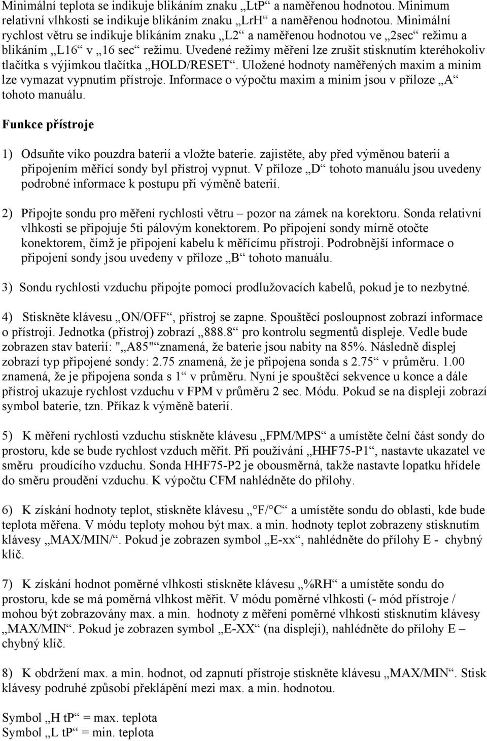 Uvedené režimy měření lze zrušit stisknutím kteréhokoliv tlačítka s výjimkou tlačítka HOLD/RESET. Uložené hodnoty naměřených maxim a minim lze vymazat vypnutím přístroje.