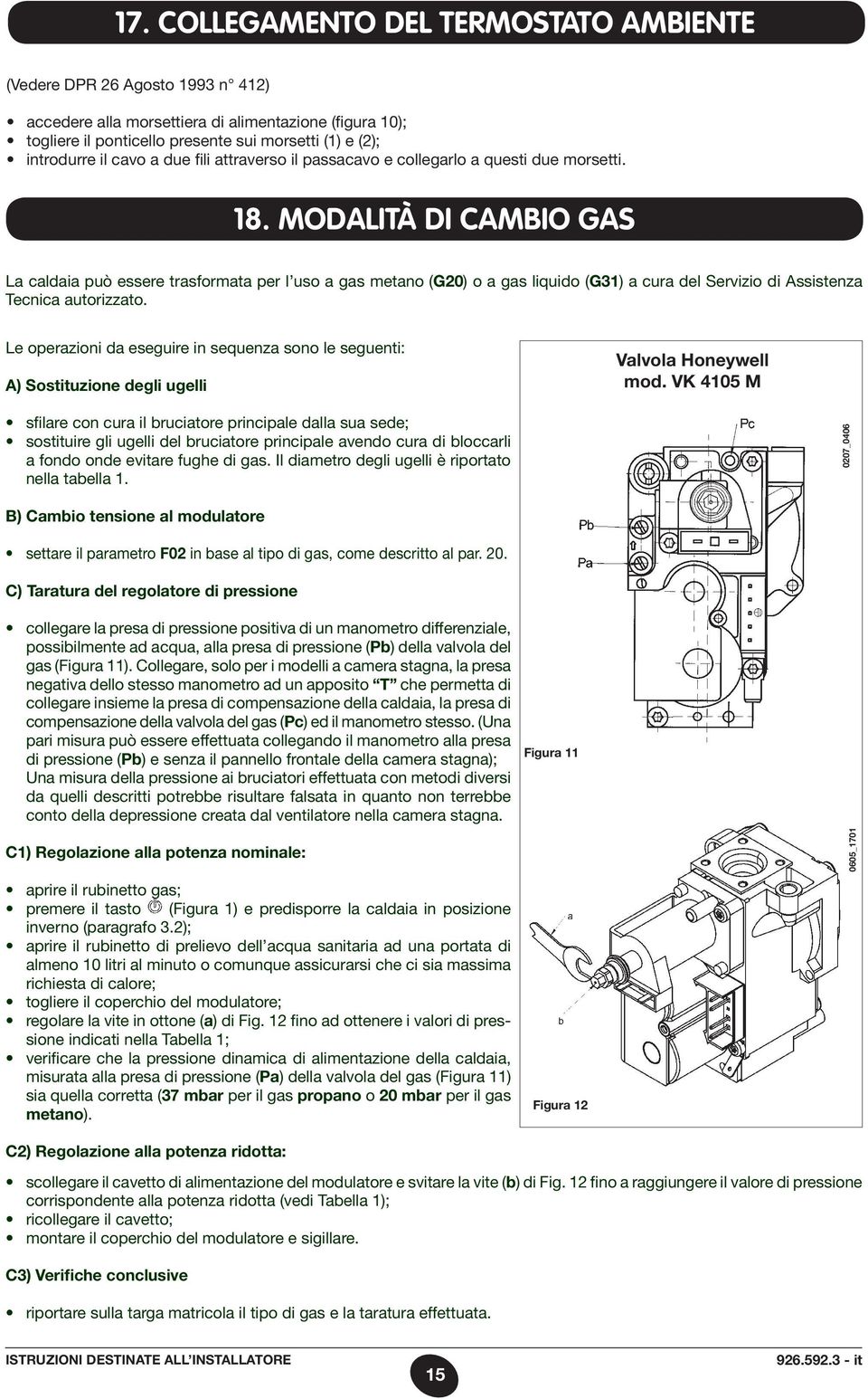 MODALITÀ DI CAMBIO GAS La caldaia può essere trasformata per l uso a gas metano (G20) o a gas liquido (G31) a cura del Servizio di Assistenza Tecnica autorizzato.