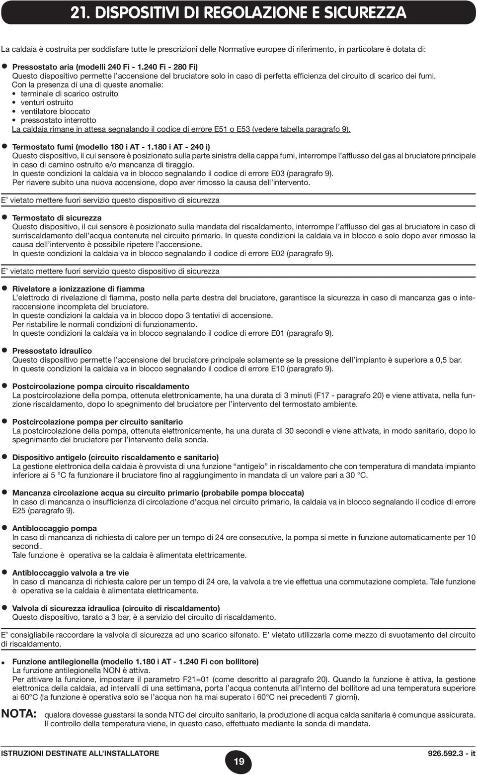 Con la presenza di una di queste anomalie: terminale di scarico ostruito venturi ostruito ventilatore bloccato pressostato interrotto La caldaia rimane in attesa segnalando il codice di errore E51 o