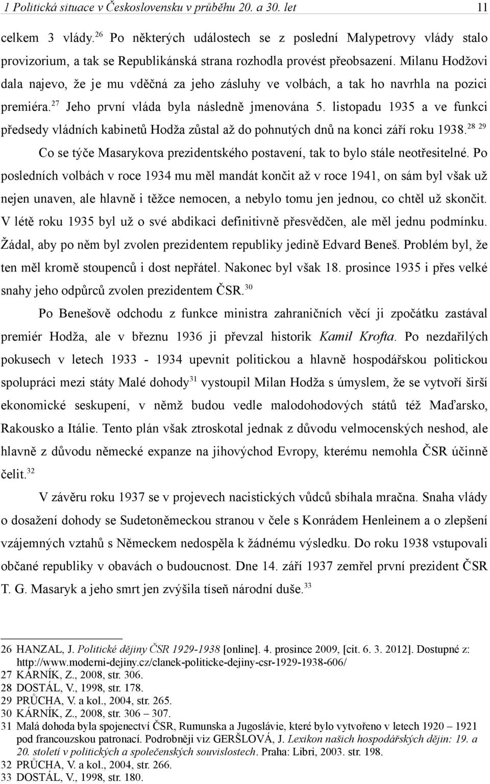 Milanu Hodžovi dala najevo, že je mu vděčná za jeho zásluhy ve volbách, a tak ho navrhla na pozici premiéra. 27 Jeho první vláda byla následně jmenována 5.