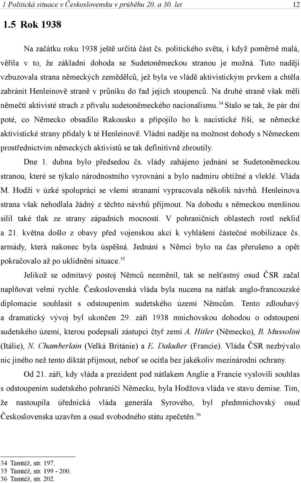 Tuto naději vzbuzovala strana německých zemědělců, jež byla ve vládě aktivistickým prvkem a chtěla zabránit Henleinově straně v průniku do řad jejích stoupenců.