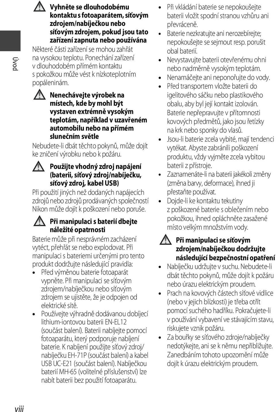 Nenechávejte výrobek na místech, kde by mohl být vystaven extrémně vysokým teplotám, například v uzavřeném automobilu nebo na přímém slunečním světle Nebudete-li dbát těchto pokynů, může dojít ke