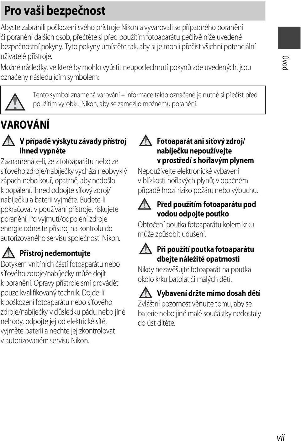 Možné následky, ve které by mohlo vyústit neuposlechnutí pokynů zde uvedených, jsou označeny následujícím symbolem: Úvod Tento symbol znamená varování informace takto označené je nutné si přečíst