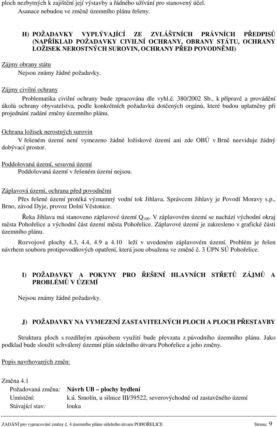 známy žádné požadavky. Zájmy civilní ochrany Problematika civilní ochrany bude zpracována dle vyhl.č. 380/2002 Sb.