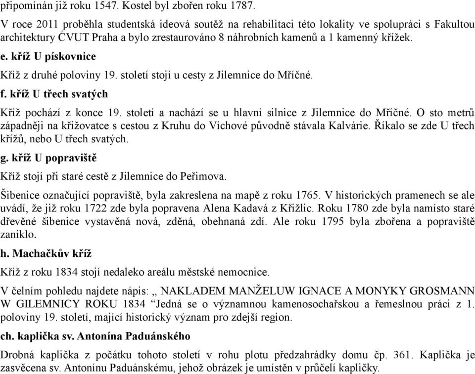 kříž U pískovnice Kříž z druhé poloviny 19. století stojí u cesty z Jilemnice do Mříčné. f. kříž U třech svatých Kříž pochází z konce 19. století a nachází se u hlavní silnice z Jilemnice do Mříčné.