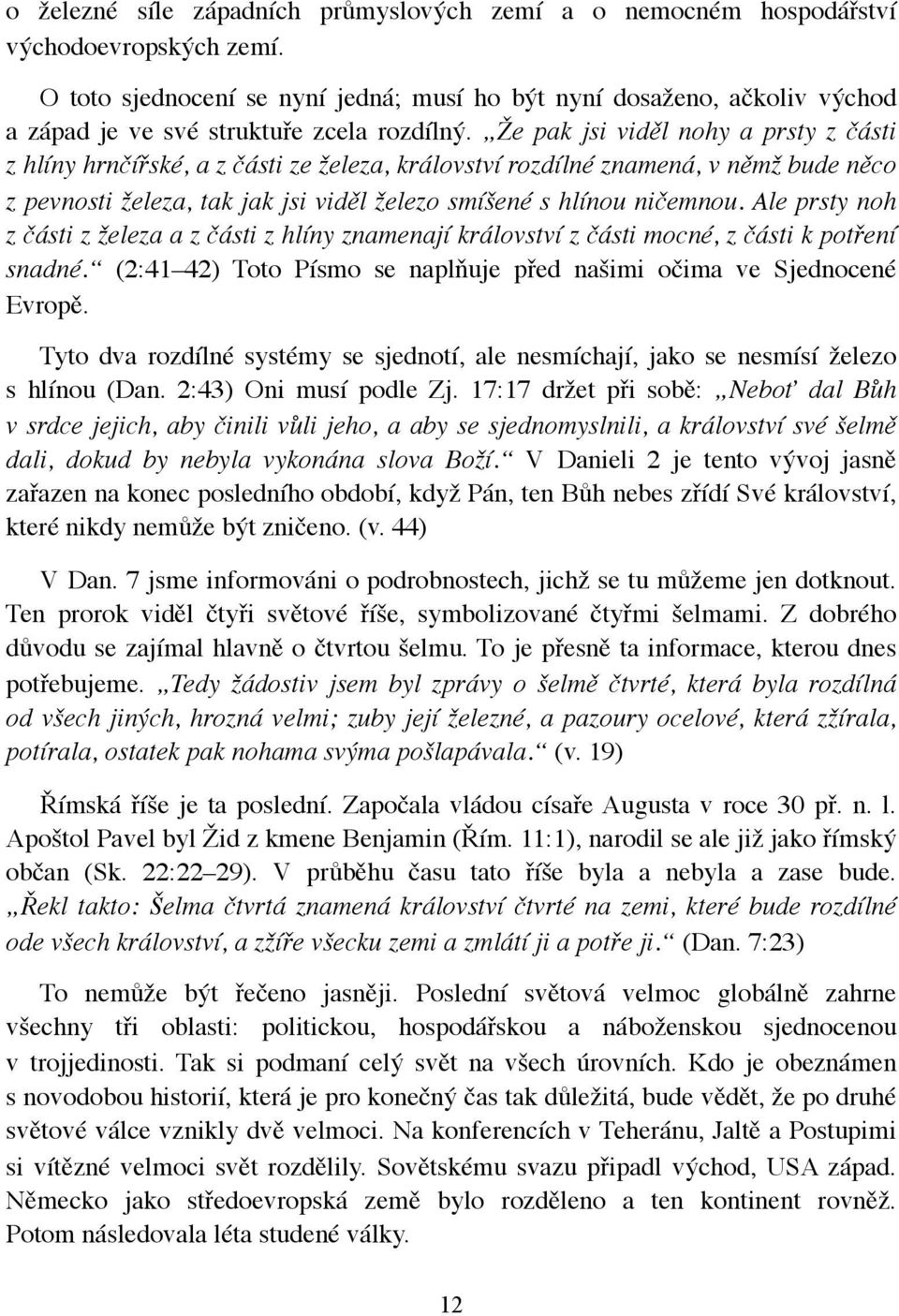 Že pak jsi viděl nohy a prsty z části z hlíny hrnčířské, a z části ze železa, království rozdílné znamená, v němž bude něco z pevnosti železa, tak jak jsi viděl železo smíšené s hlínou ničemnou.