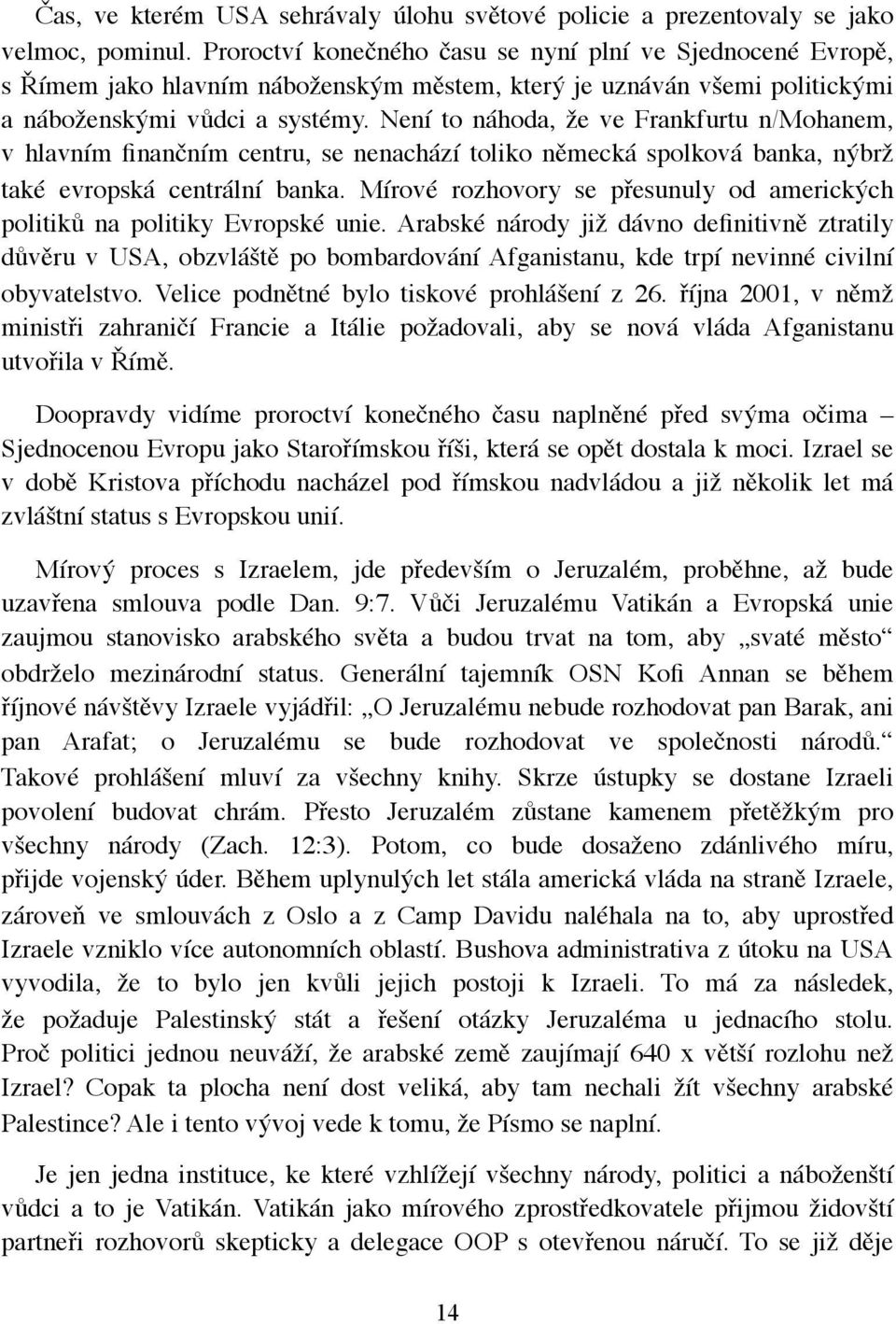 Není to náhoda, že ve Frankfurtu n/mohanem, v hlavním finančním centru, se nenachází toliko německá spolková banka, nýbrž také evropská centrální banka.