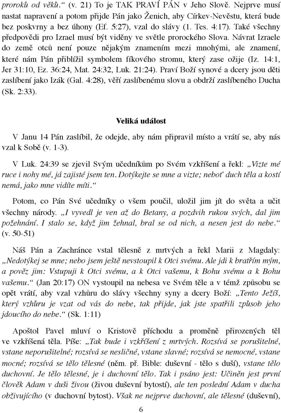 Návrat Izraele do země otců není pouze nějakým znamením mezi mnohými, ale znamení, které nám Pán přiblížil symbolem fíkového stromu, který zase ožije (Iz. 14:1, Jer 31:10, Ez. 36:24, Mat. 24:32, Luk.