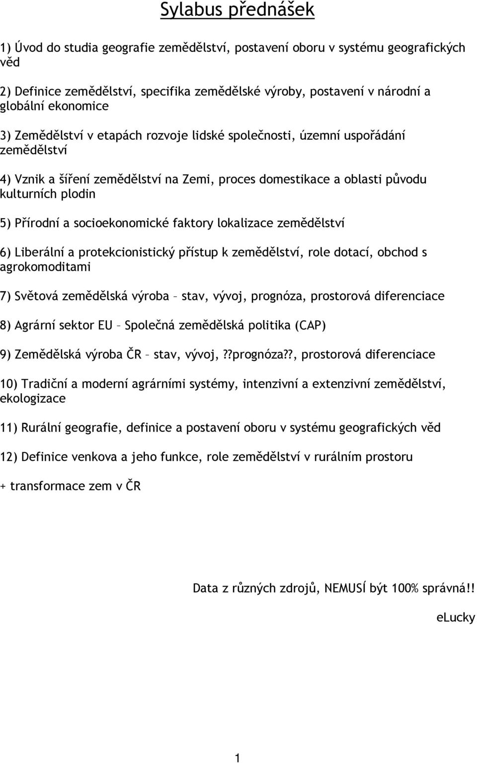 socioekonomické faktory lokalizace zemědělství 6) Liberální a protekcionistický přístup k zemědělství, role dotací, obchod s agrokomoditami 7) Světová zemědělská výroba stav, vývoj, prognóza,