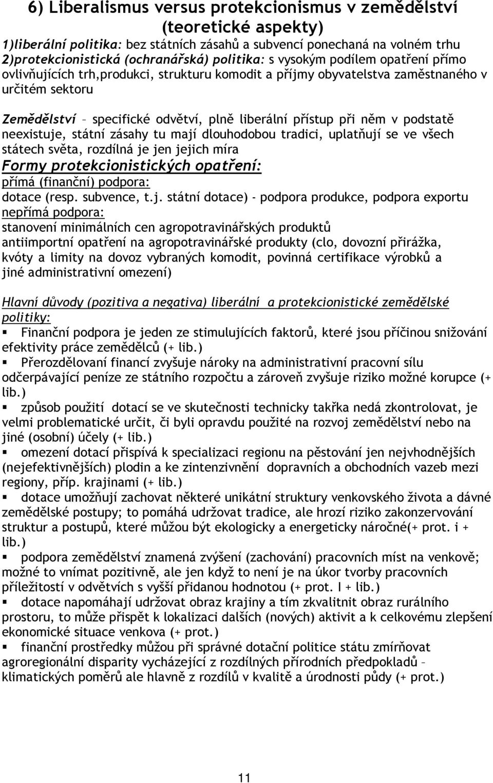 podstatě neexistuje, státní zásahy tu mají dlouhodobou tradici, uplatňují se ve všech státech světa, rozdílná je jen jejich míra Formy protekcionistických opatření: přímá (finanční) podpora: dotace