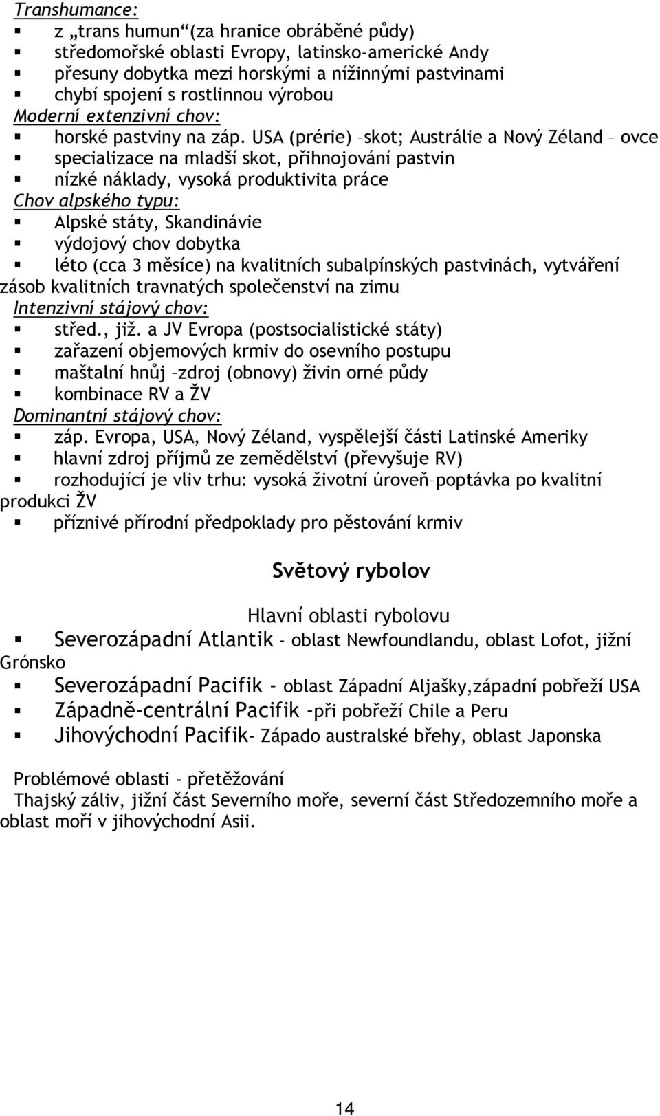 USA (prérie) skot; Austrálie a Nový Zéland ovce specializace na mladší skot, přihnojování pastvin nízké náklady, vysoká produktivita práce Chov alpského typu: Alpské státy, Skandinávie výdojový chov