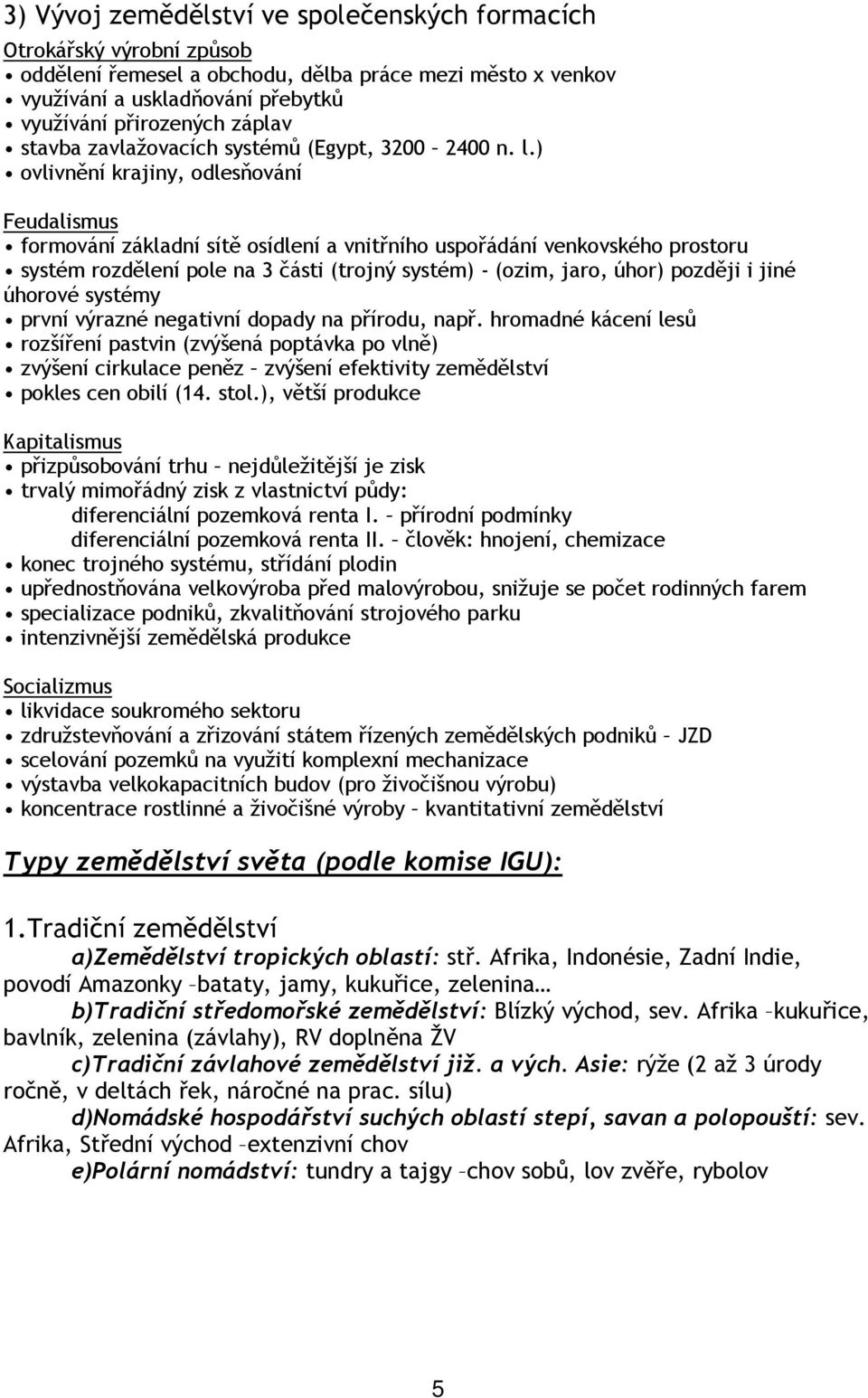 ) ovlivnění krajiny, odlesňování Feudalismus formování základní sítě osídlení a vnitřního uspořádání venkovského prostoru systém rozdělení pole na 3 části (trojný systém) - (ozim, jaro, úhor) později