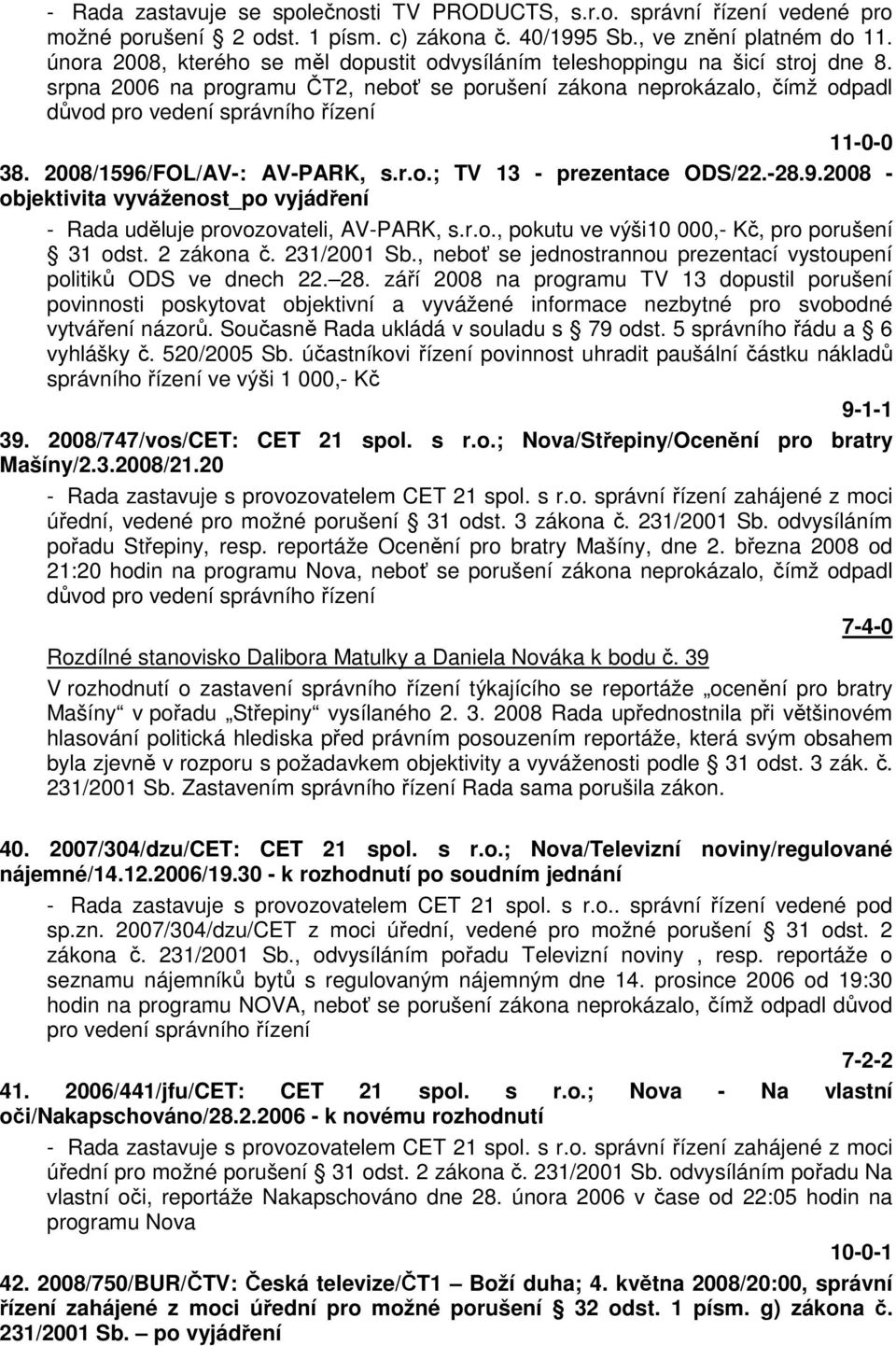 2008/1596/FOL/AV-: AV-PARK, s.r.o.; TV 13 - prezentace ODS/22.-28.9.2008 - objektivita vyváženost_po vyjádření - Rada uděluje provozovateli, AV-PARK, s.r.o., pokutu ve výši10 000,- Kč, pro porušení 31 odst.