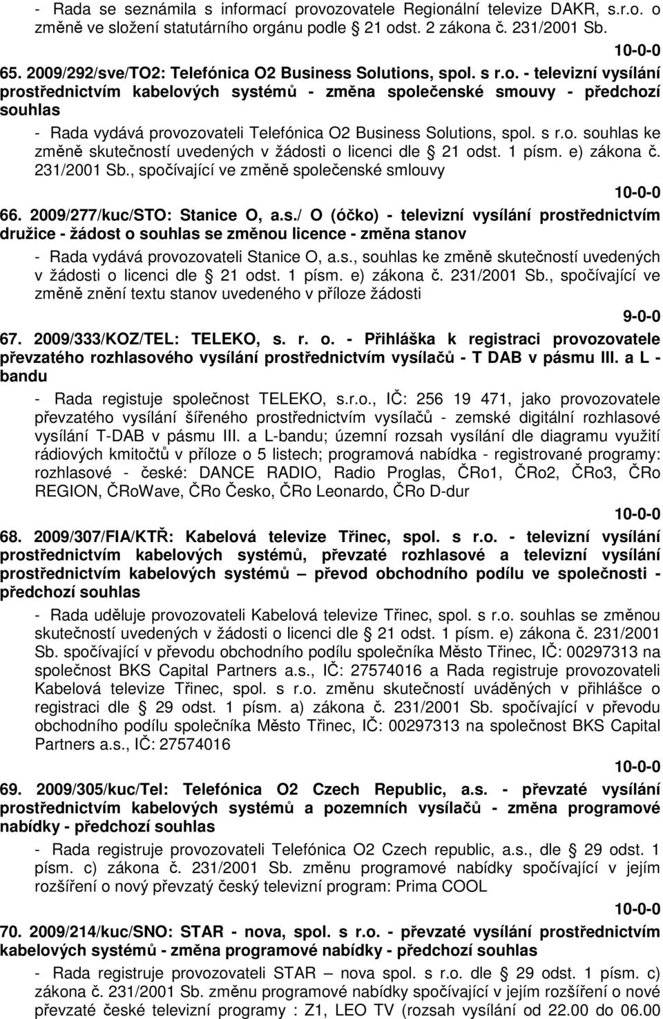 utions, spol. s r.o. - televizní vysílání prostřednictvím kabelových systémů - změna společenské smouvy - předchozí souhlas - Rada vydává provozovateli Telefónica O2 Business Solutions, spol. s r.o. souhlas ke změně skutečností uvedených v žádosti o licenci dle 21 odst.